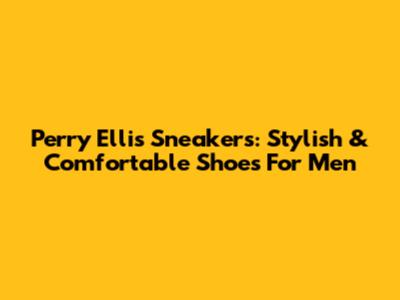 Perry Ellis Sneakers: Stylish & Comfortable Shoes For Men