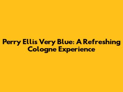 Perry Ellis Very Blue: A Refreshing Cologne Experience