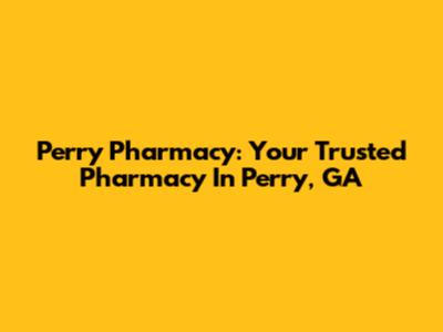 Perry Pharmacy: Your Trusted Pharmacy In Perry, GA