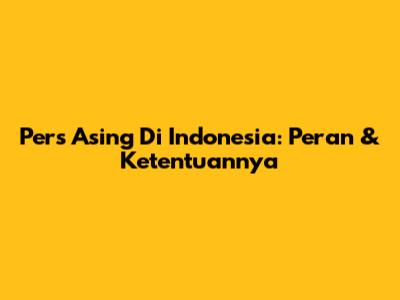 Pers Asing Di Indonesia: Peran & Ketentuannya