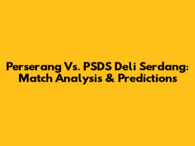 Perserang Vs. PSDS Deli Serdang: Match Analysis & Predictions