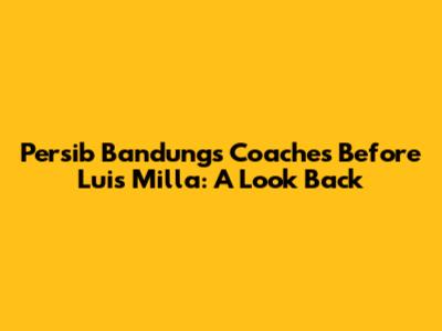 Persib Bandung's Coaches Before Luis Milla: A Look Back