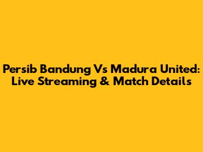 Persib Bandung Vs Madura United: Live Streaming & Match Details