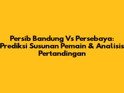 Persib Bandung Vs Persebaya: Prediksi Susunan Pemain & Analisis Pertandingan