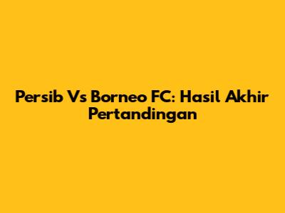 Persib Vs Borneo FC: Hasil Akhir Pertandingan
