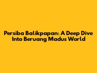Persiba Balikpapan: A Deep Dive Into Beruang Madu's World