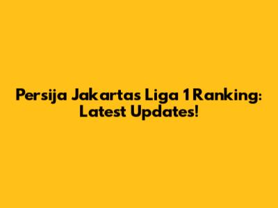 Persija Jakarta's Liga 1 Ranking: Latest Updates!