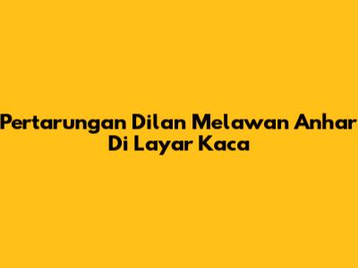 Pertarungan Dilan Melawan Anhar Di Layar Kaca