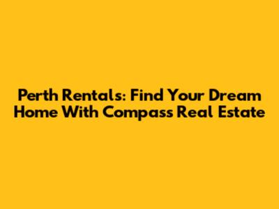 Perth Rentals: Find Your Dream Home With Compass Real Estate