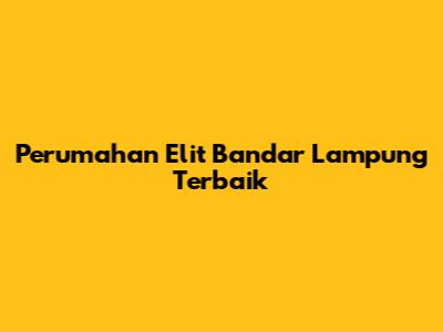 Perumahan Elit Bandar Lampung Terbaik