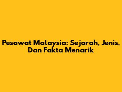 Pesawat Malaysia: Sejarah, Jenis, Dan Fakta Menarik