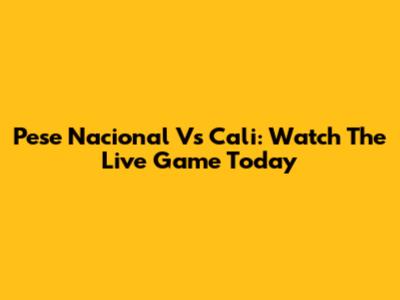 Pese Nacional Vs Cali: Watch The Live Game Today