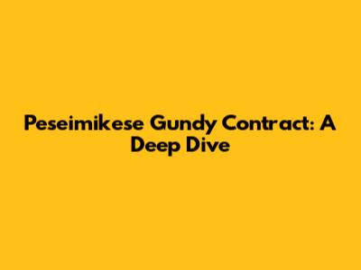 Peseimikese Gundy Contract: A Deep Dive