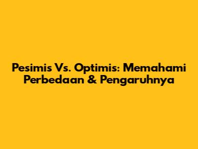 Pesimis Vs. Optimis: Memahami Perbedaan & Pengaruhnya