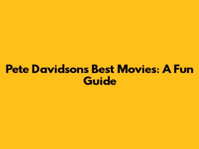 Pete Davidson's Best Movies: A Fun Guide