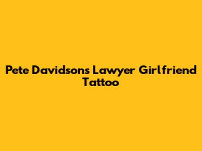 Pete Davidson's Lawyer Girlfriend Tattoo