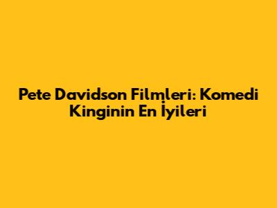 Pete Davidson Filmleri: Komedi King'inin En İyileri