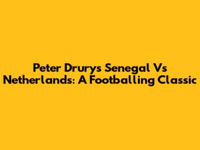 Peter Drury's Senegal Vs Netherlands: A Footballing Classic