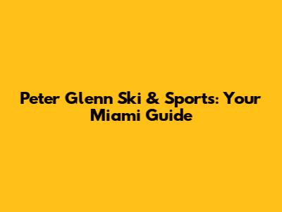 Peter Glenn Ski & Sports: Your Miami Guide