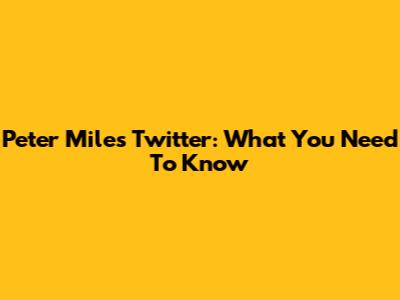 Peter Miles Twitter: What You Need To Know