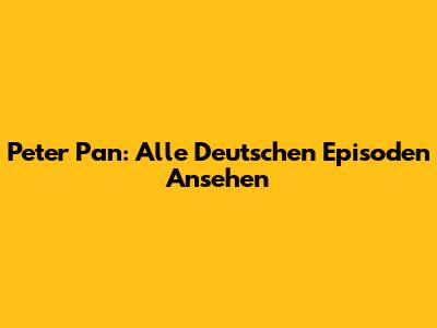 Peter Pan: Alle Deutschen Episoden Ansehen