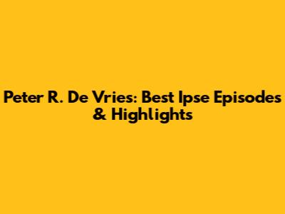 Peter R. De Vries: Best Ipse Episodes & Highlights