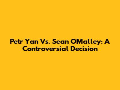 Petr Yan Vs. Sean O'Malley: A Controversial Decision