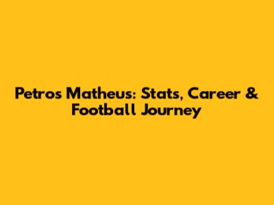 Petros Matheus: Stats, Career & Football Journey