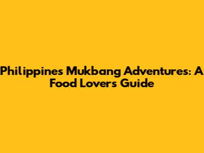 Philippines Mukbang Adventures: A Food Lover's Guide
