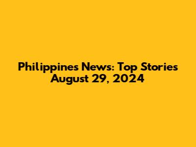 Philippines News: Top Stories August 29, 2024
