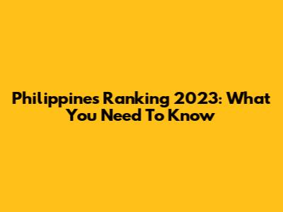 Philippines Ranking 2023: What You Need To Know