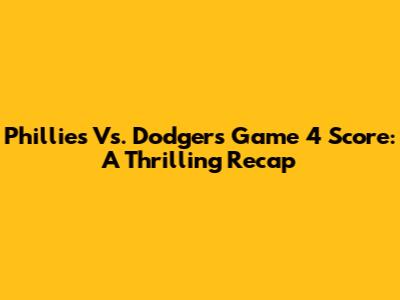 Phillies Vs. Dodgers Game 4 Score: A Thrilling Recap