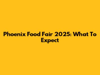 Phoenix Food Fair 2025: What To Expect