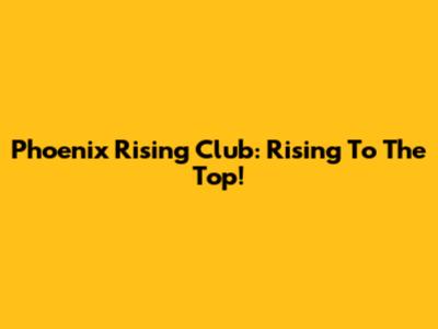 Phoenix Rising Club: Rising To The Top!