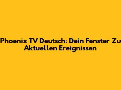 Phoenix TV Deutsch: Dein Fenster Zu Aktuellen Ereignissen