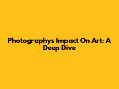 Photography's Impact On Art: A Deep Dive