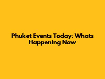 Phuket Events Today: What's Happening Now