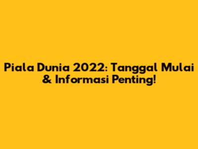 Piala Dunia 2022: Tanggal Mulai & Informasi Penting!