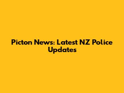 Picton News: Latest NZ Police Updates