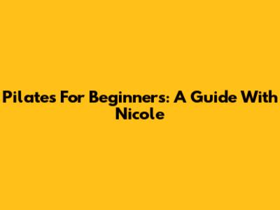 Pilates For Beginners: A Guide With Nicole
