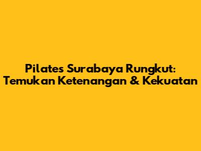 Pilates Surabaya Rungkut: Temukan Ketenangan & Kekuatan