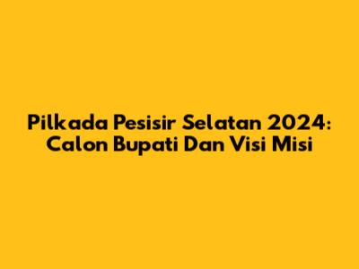 Pilkada Pesisir Selatan 2024: Calon Bupati Dan Visi Misi