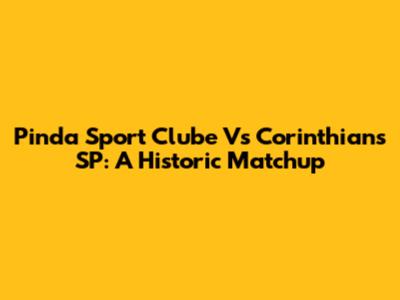 Pinda Sport Clube Vs Corinthians SP: A Historic Matchup