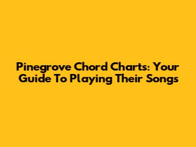 Pinegrove Chord Charts: Your Guide To Playing Their Songs