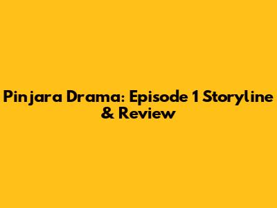 Pinjara Drama: Episode 1 Storyline & Review