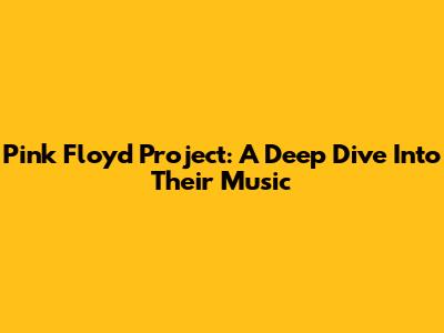 Pink Floyd Project: A Deep Dive Into Their Music
