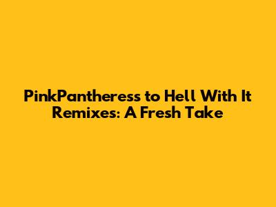 PinkPantheress 'to Hell With It' Remixes: A Fresh Take
