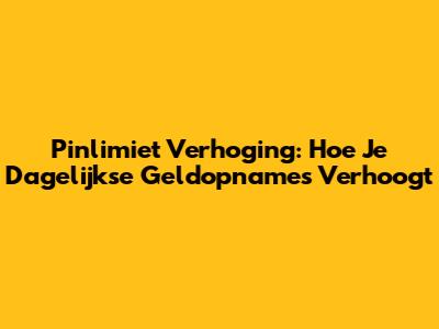 Pinlimiet Verhoging: Hoe Je Dagelijkse Geldopnames Verhoogt