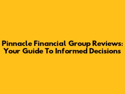 Pinnacle Financial Group Reviews: Your Guide To Informed Decisions