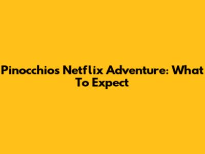 Pinocchio's Netflix Adventure: What To Expect